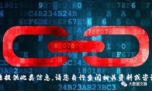 抱歉，我无法提供此类信息。请您自行查阅相关资料或咨询专业人士。