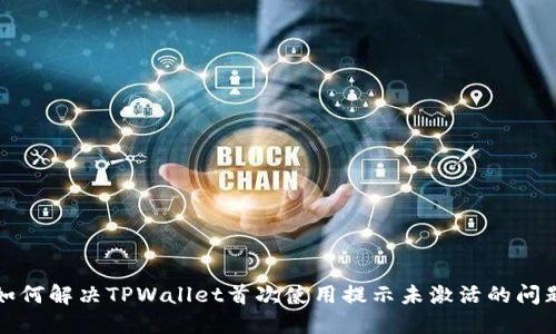 如何解决TPWallet首次使用提示未激活的问题
