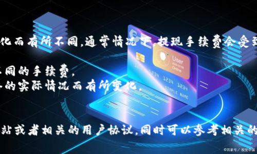 关于tpwallet和pig币提现手续费的信息，可能会随着时间和平台政策的变化而有所不同。通常情况下，提现手续费会受到以下几个因素的影响：

1. **提现方式**：不同的提现方式（如链上提现、交易所提现等）可能会有不同的手续费。
2. **网络拥堵情况**：在区块链网络拥堵的情况下，手续费可能会根据网络的实际情况而有所变化。
3. **平台政策**：如tpwallet等钱包的手续费政策可能会定期调整。

为了获取最新、准确的提现手续费信息，建议您直接访问tpwallet的官方网站或者相关的用户协议。同时可以参考相关的社区论坛或者区块链的社交媒体账号，以获取用户的实时反馈和最新消息。