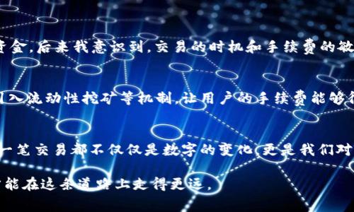 关于tpwallet薄饼（PancakeSwap）兑换手续费的问题，其实这是一个非常具有实用价值的话题。很多新手用户在接触去中心化交易所（DEX）时，往往会对手续费产生疑虑，因为手续费会直接影响到他们的交易成本和收益。以下是一些详细的信息供你参考。

tpwallet薄饼的基础知识
tpwallet是一个跨链钱包，支持多个区块链协议，而薄饼则是基于币安智能链（BSC）的去中心化交易平台，主要用于交易各种BE20代币。用户在这里交易代币时，往往需要了解手续费的问题。

薄饼兑换手续费的构成
在薄饼平台上进行代币交换时，用户需要支付的手续费主要包括两部分：薄饼的交易手续费和网络手续费。

ul
    listrong薄饼交易手续费/strong: 通常为0.2%左右，这个手续费会被用作流动性提供者的奖励。/li
    listrong网络手续费/strong: 由于薄饼基于币安智能链，因此用户还需支付相应的BSC网络手续费。网络手续费会根据网络拥堵程度而有所不同，一般来说，BSC的手续费较低、稳定。/li
/ul

如何查看实时手续费
用户可以在薄饼交易页面上直接查看实时手续费信息，交易所会在下单确认时显示这些费用。通常，我都会在进行交易前仔细查看这些费用，以避免出乎意料的高手续费，这也是我在使用去中心化交易所时养成的习惯。

手续费与交易习惯的关系
在我刚接触加密货币的时候，对手续费的理解十分模糊。记得那时候我特别想交易一种新币，结果因为没有注意到手续费的变化，导致我的交易成本大幅提升。后来，我就特别留意这些信息，甚至有时候会因为较高的手续费选择暂缓交易，这样反而节约了一部分成本。

影响手续费的因素
许多因素会影响薄饼的手续费，包括：
ul
    listrong交易量/strong: 交易越频繁，手续费可能相对较高。/li
    listrong网络状况/strong: 在网络拥堵时，BSC的手续费会有所上升。/li
    listrong流动性池的情况/strong: 流动性提供者的数量和池子中资金的多寡也会影响交易间的手续费。/li
/ul

手续费的实用建议
为了避免不必要的损失，我有几个小建议：
ul
    li请在低网络拥堵时进行交易，通常在UTC时间的晚上交易费用较为低廉。/li
    li定期关注平台的信息更新，也许会有手续费的减免活动。/li
    li使用小额多次交易的方式，如果手续费较高，可以集中多次交易减少总手续费。/li
/ul

我的交易经验分享
我在多次进行去中心化交易的过程中，积累了一些个人经验。记得有一次，我急于进行一笔交易，结果没有注意到实时手续费，导致损失了不少资金。后来我意识到，交易的时机和手续费的敏感性是密不可分的。在合理选择交易时间的同时，了解手续费的构成，无疑可以让我们的投资更加理智和有效。

未来的手续费变动趋势
随着区块链技术的发展和去中心化金融（DeFi）的盛行，手续费的问题可能会随着市场的发展而不断变化。很多新兴的去中心化交易平台开始引入流动性挖矿等机制，让用户的手续费能够得到更好的分配和利用。

总结
了解tpwallet薄饼的兑换手续费，不仅能帮助我们做出更明智的交易决策，还能让我们在日益竞争的加密市场中保持一个良好的投资习惯。每一笔交易都不仅仅是数字的变化，更是我们对知识和市场理解的体现。这一路走来，确实有许多感悟让我在加密货币这一路上不断成长。希望每一个人都能在交易中取得满意的回报和成长。

通过上面的分析，我们对tpwallet薄饼的兑换手续费有了更深入的了解。在这个瞬息万变的市场中，我们唯有保持敏锐的观察和不断的学习，才能在这条道路上走得更远。