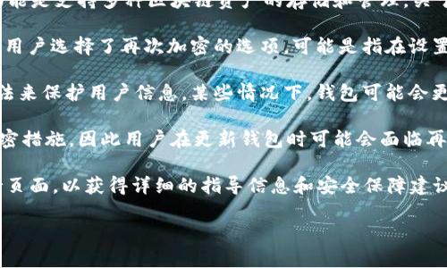 截至我的知识截止日期（2023年10月），TPWallet作为一种数字钱包，主要功能是支持多种区块链资产的存储和管理。关于“再次加密”的问题，可能涉及到以下几个方面：

1. **私钥管理**：许多数字钱包会对私钥进行加密，以保护用户的资产。如果用户选择了再次加密的选项，可能是指在设置中重新加密私钥。

2. **数据安全**：在数据传输或存储过程中，钱包可能会使用不同的加密算法来保护用户信息。某些情况下，钱包可能会更新其安全机制，以适应最新的安全标准。

3. **钱包软件更新**：如果TPWallet推出新的版本，可能会包含更安全的加密措施，因此用户在更新钱包时可能会面临再次加密的要求。

如果您希望了解TPWallet的具体再加密操作，建议查看官方文档或用户支持页面，以获得详细的指导信息和安全保障建议。同时，保持钱包软件的更新以及定期备份私钥是确保资产安全的重要操作。

如果您有其他问题或需要更深入的信息，请告诉我！