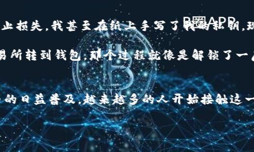 将FIL币放入TP Wallet（通常是指Trust Wallet或其他钱包）并不是一个复杂的过程，以下是一般的步骤指南，可以帮助你顺利将FIL币存入钱包。请确保你遵循这些步骤，并提前做好准备。

步骤一：下载和安装TP Wallet
首先，你需要在你的手机上下载并安装TP Wallet应用。通常可以在App Store（对于iOS用户）或Google Play Store（对于Android用户）找到该应用。安装完成后，确保你创建一个新钱包或导入一个现有的钱包。如果是新用户，请务必记录下助记词，以后可能会很有用。

步骤二：获取FIL币
在将FIL放入TP Wallet之前，你需要获取一些FIL币。这可以通过以下几种方法实现：
ul
    listrong购买：/strong在交易平台（如币安、火币等）上购买FIL币，并选择将其提取到你的TP Wallet地址。/li
    listrong转账：/strong如果你在其他钱包中已经拥有FIL币，可以直接将它们转账到TP Wallet的FIL地址。/li
    listrong挖矿：/strong如果你参与了Fil的挖矿，可以将挖取得到的FIL直接转账到TP Wallet。/li
/ul

步骤三：获取TP Wallet的FIL地址
打开TP Wallet应用，找到FIL币的部分。这里你会看到一个“接收”按钮，点击它后，系统会显示你的FIL地址以及二维码。确保你将这个地址复制下来，或用截图的形式保存，以便后续使用。

步骤四：将FIL币发送到TP Wallet
如果你选择在交易平台购买FIL币，到了提币的步骤时，你需要粘贴之前复制的TP Wallet地址，在提币数量中填入你希望转账的FIL数量。确认所有信息都无误后，提交提币请求。

如果你是从其他钱包转账，只需在相应的钱包中选择“发送”功能，并将你的TP Wallet地址粘贴到相应的字段中，输入你想发送的数量，同样确认无误后提交。

步骤五：确认转账
转账通常需要一些时间。你可以在TP Wallet中，查看交易记录，确认FIL是否已经成功到达。如果一切顺利，你应该能在余额中看到相应的FIL数量。

个人经历和见解
说起加密货币钱包的使用，我也经历过不少曲折。记得刚接触比特币的时候，那时对安全性和操作的复杂度一无所知。为了防止损失，我甚至在纸上手写了我的私钥。现在回头想想，那真是让我感到无比紧张与不安的时刻。

我还记得第一次向朋友推荐加密货币，他对这些步骤感到十分疑惑。为了让他更加理解，我还亲自演示了一遍如何将钱从交易所转到钱包，那个过程就像是解锁了一扇全新世界的大门。在那一瞬间，我们不仅是在交易，还在分享那种对新科技的探索与好奇。

结论
总的来说，虽然将FIL币放入TP Wallet的过程看似简单，但实际操作中依然需要保持谨慎，确保信息的正确性。随着加密货币的日益普及，越来越多的人开始接触这一领域，了解这些基本步骤是非常必要的。未来，区块链技术有可能引领我们开启新的金融时代，这个过程中，你我都是参与者。

希望这篇指南对你有所帮助，让你也能顺利将FIL币放入TP Wallet中，感受加密货币带来的乐趣和便利！