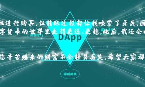 在OKEx上购买的比特币转账到个人钱包的步骤如下。请注意，在进行任何转账操作前，确保您清楚自己在做什么，并且了解相关的风险。

第一步：准备你的个人钱包
在开始之前，您需要有一个比特币钱包。如果您还没有钱包，可以选择一些流行的选项，比如：br
1. 硬件钱包（如Ledger、Trezor），适合长期存储，安全性高。br
2. 软件钱包（如Exodus、Electrum），适合日常使用，方便快捷。br
3. 在线钱包（如Coinbase、Blockchain.info），适合频繁交易和简单使用，但安全性相对较低。br
无论选择哪种钱包，都要确保您已经妥善保存了助记词、私钥和任何恢复信息。特别是硬件钱包，确保设备的安全。记得，您的钱包是您数字资产的安全堡垒，一旦丢失或被盗，您可能会失去所有资产。

第二步：登录您的OKEx账户
打开浏览器，访问OKEx官方网站，输入您的账户信息，登录到您的账户。在确认账户安全后，您可以进入资产管理页面，查看您已购买的比特币余额。

第三步：提币操作
1. 在资产管理页面，找到“提币”或者“提现”选项。br
2. 选择比特币（BTC）作为您要提现的资产。br
3. 输入之前您个人钱包的地址。在这个步骤中，确保地址无误，任何错误可能导致资金的丢失。建议您复制粘贴地址，避免手动输入时的疏漏。br
4. 输入您希望转账的币量。请注意，OKEx一般会收取一定的手续费，提现的具体费用可以在提币页面查看。确保您有足够的余额支付手续费。br
5. 最后，确认所有信息无误后，提交提币申请。br

第四步：安全验证
出于安全原因，OKEx会要求您进行二次验证。这可能包括发送验证码到您的手机或者邮箱。请根据指示完成验证，以确保您有权进行这笔转账。

第五步：等待转账确认
提交请求后，您需要等待一段时间，具体取决于比特币网络的拥堵情况。通常情况下，转账会在10至30分钟内完成至个人钱包。如果在几小时后仍未到账，可以查看区块链浏览器，输入您的转账地址，检查交易状态。

第六步：确认资金到达钱包
在个人钱包中，查看您的比特币余额，确保资产安全到达。如果您使用的是硬件钱包，请连接设备并打开相应的软件，检查余额。

个人经历与建议
回想我第一次尝试将比特币转移到个人钱包时，兴奋和紧张交织在一起。我曾经对比特币的概念感到迷惑，现在终于有了机会参与其中。那时我选择了一个汇率相对优惠的时机进行购买，但转账过程却让我咬紧了牙关。因为那时正值网络拥堵，我担心自己的资金会不会丢失。不过，学习了如何在区块链上查询交易状态后，心情才渐渐平复下来。在了解了这些步骤后，转账的过程其实并不复杂。br
我个人经验告诉我，选择一个安全、快速的个人钱包是非常重要的，确保能轻松管理和使用你的数字资产。同时，不要惧怕犯错，充分了解自己所使用的平台和工具，会让你在数字货币的世界里走得更远、更稳。此后，我还会时常和朋友们分享比特币的使用经验，鼓励他们也加入这一新的金融理念。

最后的建议
在进行任何数字货币交易时，务必保持警惕，尽可能了解市场动态和自身的投资风险。加密货币市场较为波动，投资需谨慎。学会安全存储数字资产，采取必要的安全措施，确保您辛苦赚来的财富不会轻易丢失。希望大家都能在这条数字经济的道路上有所收获！

以上就是如何将您在OKEx上购买的比特币转移到个人钱包的完整步骤和一些个人经验分享。希望这些信息对您有所帮助！