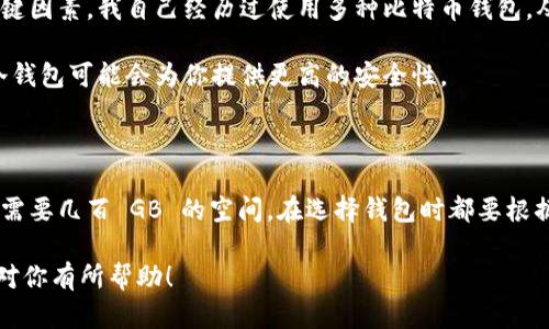 比特币钱包的内存和存储需求会因钱包类型和使用方式的不同而有所差异。以下是一些关于比特币钱包内存大小的详细讨论。

比特币钱包的类型

比特币钱包可以分为几种主要的类型：热钱包、冷钱包、纸钱包和硬件钱包。每种钱包的存储需求不同。

热钱包

热钱包是连接互联网的钱包，包括移动钱包和桌面钱包。它们通常存储用户的私钥和交易信息，因此需要定期更新以保持与区块链的同步。

热钱包的内存需求相对较小，因为它们只需存储用户的私钥、交易历史记录以及最新的区块信息。通常情况下，热钱包的存储需求在几兆字节到几十兆字节之间，具体取决于钱包提供的功能和用户的交易频率。

冷钱包

冷钱包是一种离线存储的方式，它降低了被黑客攻击的风险。一些冷钱包的形式是 USB 设备或纸质钱包。冷钱包的内存需求不足以与热钱包相比，因为它们通常只需存储私钥，而不需处理大量的交易数据。

例如，纸钱包几乎不需要任何存储空间，而一些硬件钱包如 Ledger 设备，通常具备其内部存储，足以存储多个比特币地址及其私钥，整体需求一般在几十到几百兆字节之间。

区块链的存储需求

需要理解的是，比特币区块链本身是一个庞大的数据库，随着时间的推移，会不断增长。到 2023 年底，比特币区块链的存储量可能已达到数百 GB。因此，如果用户决定采用整个节点形式的钱包，也就是“全节点钱包”，那么其内存和存储需求会非常庞大，通常需要几百GB的磁盘空间。

我的个人经验

记得我第一次尝试使用比特币钱包的时候，是在一个小型交易所上创建的热钱包。那时候，通过买入和卖出，我也渐渐理解了各种钱包的内存需求。这让我意识到，尽管热钱包方便，但它也并非安全的最佳选择。

选择合适的比特币钱包

选择一个合适的比特币钱包，与其内存需求仅是其中一个考虑因素。安全性、用户友好性以及功能性都是需要考虑的关键因素。我自己经历过使用多种比特币钱包，从热钱包到冷钱包，每种方式都有其独特之处。

如果你是频繁交易的用户，热钱包可能是值得考虑的选择，虽然风险相对较高。但如果你计划长时间持有比特币，选择冷钱包可能会为你提供更高的安全性。

总结

总体而言，比特币钱包的内存大小和存储需求因其类型而异。从最小的纸钱包几乎不需要任何存储空间，到全节点钱包需要几百 GB 的空间，在选择钱包时都要根据自己的需求做出判断。

我的建议是，在使用比特币钱包时，不仅关注它的存储需求，更要把安全性、易用性与功能性都纳入考量。希望我的分享对你有所帮助！