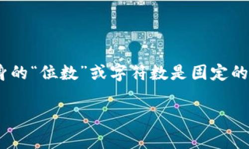 比特币钱包的私钥通常是256位二进制数，表示为64个十六进制字符。因此，私钥本身的“位数”或字符数是固定的。每个十六进制字符表示4位二进制，所以64个十六进制字符就是64 * 4 = 256位。

如果你有其他问题或者需要更深入的解释，请告诉我！