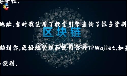 要找到TPWallet的地址，可以通过以下几个步骤来实现。TPWallet是一个区块链钱包，支持存储多种数字货币。以下是一些常用的方法来获取你的TPWallet地址。

1. 下载并安装TPWallet
首先，你需要在你的设备上下载并安装TPWallet应用程序。 TPWallet可以在Android和iOS平台上使用，你可以在各大应用商店中搜索并下载。

2. 创建一个新钱包或导入现有钱包
安装完成后，打开TPWallet应用程序。如果你是第一次使用TPWallet，可以选择创建一个新钱包。在创建过程中，你会被要求设置密码，并备份助记词。务必妥善保管这些信息，以确保你的资产安全。如果你已有钱包，可以选择导入现有钱包，按照提示输入助记词或私钥。

3. 进入主界面查找地址
创建或导入钱包后，你将进入TPWallet的主界面。这里会显示你当前钱包的资产组合。在主界面的上方，通常会有一个显示你钱包地址的区域。这个地址通常是以“0x”开头，并包含数字和字母的组合。这就是你的TPWallet地址。

4. 复制地址
如果你需要与别人分享你的TPWallet地址，可以长按地址字段，选择复制选项。确保在分享之前，确认你复制的是正确的地址，避免发送错误的地址导致资产丢失。

5. 常见问题解答
在查找TPWallet地址时，你可能会遇到一些问题。以下是一些常见问题及其解答：
ul
    listrong如何确认我的钱包地址是正确的？/strongbr可以将地址通过不同的方式（如短信、邮件等）发送给自己，再进行确认。/li
    listrongTPWallet地址有可能会变吗？/strongbr正常情况下，你的钱包地址不会改变。但如果你重置钱包或更换设备，可能会生成新的地址。/li
/ul

6. 注意安全
在获取TPWallet地址时，务必注意安全，避免在不安全的环境下操作。此外，尽量不在公共场合分享你的钱包地址，尤其是助记词和私钥，以增加安全性。

7. 个人经历与反思
说实话，当我第一次使用TPWallet的时候，我也经历了和大家一样的摸索过程。那时候我对加密货币还不够了解，甚至不知道如何找到我的钱包地址。当时我使用了搜索引擎查询了很多资料，才慢慢明白了流程。一开始我是比较担心自己的资金安全，这种紧张的情绪让我不敢随便操作。这也让我更加体会到了数字资产管理的重要性。

8. 总结
总之，要找到TPWallet的地址并不复杂，无论是创建新钱包还是导入已有钱包，关键在于熟悉应用程序的界面和操作流程。希望以上的介绍能帮助到你，更好地管理和使用你的TPWallet。如果你还有其他问题，欢迎随时询问！

通过不断的学习与实践，我相信你也能够成为一名出色的数字资产管理者。在未来的数字金融世界中，掌握这些技能将会给你带来更多的机遇与便利。