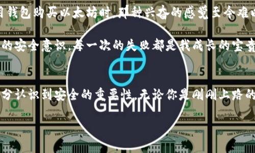   如何轻松创建以太坊钱包，安全存储你的数字资产 / 

 guanjianci 以太坊钱包, 数字资产, 区块链技术 /guanjianci 

引言：数字时代的财富管理
在这个数字化飞速发展的时代，越来越多的人开始进入加密货币的世界。其中，以太坊作为第二大加密货币，其背后的区块链技术和智能合约的应用吸引了不少投资者和开发者的目光。无论你是想投资以太坊，还是为了参与去中心化应用（DApp）的开发，拥有一个安全可靠的以太坊钱包是必不可少的。过去，我也曾因为对加密货币的了解不足而在钱包选择上犹豫不决，今天我将分享一些实用的建议，帮助你们更轻松地创建属于自己的以太坊钱包。

1. 了解以太坊钱包的种类
在创建以太坊钱包之前，了解不同类型的钱包是非常重要的。通常，我们将以太坊钱包分为两大类：热钱包和冷钱包。

h4热钱包/h4
热钱包是指连接到互联网的钱包，使用方便，可以随时随地进行交易。常见的热钱包包括手机应用（如MetaMask、Trust Wallet）和网页钱包（如MyEtherWallet）。我第一次尝试使用MetaMask时，感觉它的界面友好，非常适合新手，不需要太多技术背景就能上手。

h4冷钱包/h4
冷钱包则是指不连接互联网的钱包，通常以硬件的形式存在，如Ledger和Trezor等。虽然设置相对复杂，但它们提供更高的安全性，适合长期存储大额资产。回想起我曾经买过一个硬件钱包，虽然一开始花时间研究设置过程，但看到自己的资产安全无虞时，真的感到如释重负。

2. 创建以太坊钱包的步骤
接下来，我们就来看看如何创建一个以太坊钱包，无论选择热钱包还是冷钱包，步骤都大同小异。

h4选择钱包类型/h4
首先，根据自己的需求选择合适的钱包类型。假如你是一个频繁交易的用户，热钱包可能更适合你；而如果你打算长期持有以太坊，冷钱包将是更安全的选择。

h4下载并安装钱包/h4
以MetaMask为例，你可以直接在浏览器扩展商店下载，也可以在官方网站上下载。安装完成后，打开钱包应用，系统会引导你创建一个新钱包。这里需要注意的是，不同的钱包在创建过程中的步骤可能有所差异，务必仔细阅读每一步指引。

h4设置密码与备份助记词/h4
在创建钱包的过程中，你需要设置一个强密码。同时，系统会生成一组助记词，这是恢复钱包的重要凭据。一定要将助记词妥善保管，不要与他人分享。我的朋友曾因为没有备份助记词而失去了他所有的以太坊，这个教训让我意识到备份的重要性。

h4验证与上线/h4
完成以上步骤后，有些钱包还会要求用户进行验证，确保是账户的合法拥有者。之后，你就可以开始接受和发送以太坊了！我第一次向自己的钱包转入以太坊时，心中充满期待，仿佛开启了一段新的旅程。

3. 如何安全使用以太坊钱包
建立钱包只是第一步，如何安全使用和管理钱包同样重要。

h4保持软件更新/h4
无论使用哪种类型的钱包，软件更新都是必不可少的。钱包开发者会定期发布更新，修复安全漏洞。保持最新版本能够最大程度保护你的资产安全。

h4不要分享私钥/h4
私钥是你控制以太坊资产的唯一凭证，各种诈骗手段层出不穷，不要轻易相信任何要求你提供私钥的请求。记得我有一次在一个社交平台上看到有人假装客服，试图询问我的私钥，果断屏蔽了他，想想都后怕。

h4定期备份/h4
除了初次设置时记录助记词，定期备份也是非常重要的。可以考虑将钱包的备份保存到安全的地方，例如外部硬盘或专用的加密存储设备。

4. 从我的故事中学习
记得大约两年前，我第一次接触以太坊时，抱着好奇的心态下载了一个热钱包。起初我也像大多数人一样，仅仅是想看看它如何运作。随着时间推移，我逐渐沉迷于这个充满无限可能的世界。当我第一次用钱包购买以太坊时，那种兴奋的感觉至今难以忘怀。

可惜的是，一开始我没有认真对待备份助记词的问题，导致有一次误删了钱包应用。经过一番折腾，我才明白了备份的重要性。为了防止类似的事情再次发生，我开始研究如何选择合适的钱包和提高自己的安全意识。每一次的失败都是我成长的宝贵财富，也让我在后续的投资过程中更加小心谨慎。

5. 结语：走向更美好的数字金融未来
拥有以太坊钱包，意味着你已经迈出了进入数字金融世界的第一步。在这个充满挑战与机遇的新领域里，学习如何创建和安全使用钱包将为你打开更多的可能性。记得保持好奇心，勇敢探索，同时也要充分认识到安全的重要性。无论你是刚刚上路的新手，还是经验丰富的投资者，安全都是不可或缺的最后一道防线。

希望我分享的内容能为你提供帮助，陪你一起走向数字资产的新未来！如果有任何疑问，欢迎随时交流。