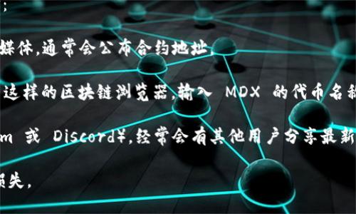 截至我最后的信息更新，MDX（MDex）的合约地址在 TPWallet 上具体的地址可能会有所变化，最好通过官方渠道或 TPWallet 的官方声明来获取最新的信息。

一般来说，您可以通过以下方式来找到 MDX 的合约地址：

1. **官方渠道**：访问 MDex 的官方网站或其官方社交媒体，通常会公布合约地址。
   
2. **区块链浏览器**：使用像 BscScan 或 Etherscan 这样的区块链浏览器，输入 MDX 的代币名称，查找其合约地址。

3. **社区论坛**：加入与 MDX 相关的社区（如 Telegram 或 Discord），经常会有其他用户分享最新的信息。

请仔细确认，确保您使用的是正确的合约地址，以免发生损失。
