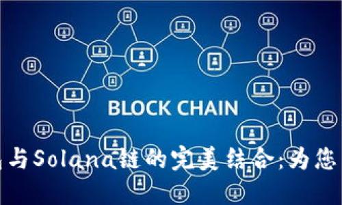 探索小狐狸钱包与Solana链的完美结合：为您带来的创新价值