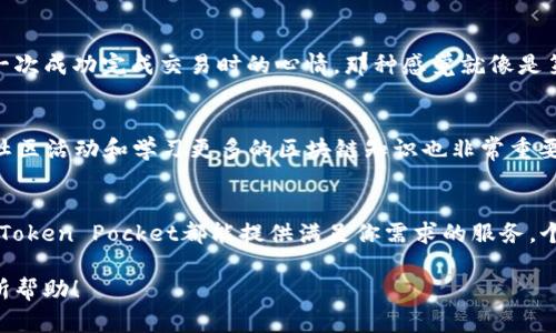 Token Pocket钱包是一种多功能的数字钱包，主要用于存储、管理和交易各种数字资产，特别是基于区块链的加密货币。Token Pocket钱包具有用户友好的界面，提供了多种功能，比如资产管理、DApp浏览、交易所接口和多种区块链支持等。以下是对Token Pocket钱包的一些主要特点的详细介绍。

### 什么是Token Pocket钱包？
Token Pocket是一个能够支持多种区块链的数字钱包，特别是在以太坊、波场、EOS等平台上拥有广泛的应用。它被设计成一个去中心化的工具，用户可以在一个安全的环境中存储和管理他们的加密资产。

### Token Pocket的主要功能
Token Pocket钱包的功能非常丰富，包括但不限于：br
1. **资产管理**：用户可以在钱包中轻松查看和管理他们的各种资产，进行资产的收发和交换。br
2. **DApp浏览**：Token Pocket集成了多种去中心化应用（DApps），用户可以直接在钱包内访问这些应用，进行游戏、交易、投资等操作。br
3. **安全性**：Token Pocket提供多种安全措施，确保用户的资产安全，包括私钥本地存储和多重签名等。br
4. **跨链功能**：支持多种区块链网络，方便用户在不同的区块链间进行资产操作。br
5. **便捷的交易**：用户可以随时随地进行交易，无需依赖中心化交易所。

### 为什么选择Token Pocket？
选择Token Pocket的原因有很多。首先，它的用户界面友好，适合初学者和专业用户。其次，强大的安全措施让用户更有信心使用。最重要的是，Token Pocket支持多种区块链和DApp，极大丰富了用户的选择。

### 我的Token Pocket体验
我第一次使用Token Pocket是在一年前。当时我对加密世界还很陌生，但Token Pocket的简单界面让我很快上手。我记得第一次成功完成交易时的心情，那种感觉就像是第一次坐上过山车，既紧张又兴奋。从那时起，我不断探索各种DApp，像是解锁了一扇新世界的大门。

### 使用Token Pocket的个性化建议
为了更好地利用Token Pocket钱包，我建议大家在使用过程中定期检查资产的安全性，确保私钥安全且备份。此外，积极参与社区活动和学习更多的区块链知识也非常重要，这样不仅能提高自身的投资能力，还能了解到最新的市场动态。

### 总结
总的来说，Token Pocket是一款功能强大、操作简便的数字钱包，适合各种层次的用户使用。无论你是区块链的新手还是老手，Token Pocket都能提供满足你需求的服务。个人而言，我非常喜欢使用Token Pocket，它让我在加密世界中游刃有余，也让我结识了许多志同道合的朋友。

这种个性化的体验不仅让我感受到数字资产管理的便捷与乐趣，也让我对区块链的未来充满了期待。希望我的分享能对你有所帮助！