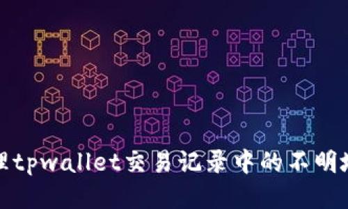如何处理tpwallet交易记录中的不明地址问题