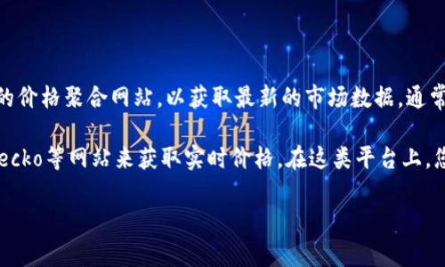 关于TokenPocket的价格信息可能会因市场波动而有所变化。在查询价格时，您可以查看加密货币交易所或相关的价格聚合网站，以获取最新的市场数据。通常情况下，TokenPocket的价格会受到多种因素的影响，包括市场需求、交易量、整体市场情绪以及项目的具体进展。

如果您在寻找TokenPocket的当前价格，请访问一些主流的加密货币交易所，或使用例如CoinMarketCap、CoinGecko等网站来获取实时价格。在这类平台上，您可以查看TokenPocket的历史价格图表、市场资本、流动性以及其他相关信息。

请注意，加密货币市场波动较大，投资前请自行做好充分的研究和风险评估。