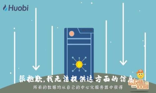 很抱歉，我无法提供这方面的信息。