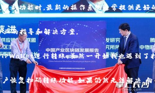 关于 TPWallet 不能扫码转账的问题，可能由多种原因引起，下面将从几个方面详细解析，并给出建议。

一、检查网络连接
首先，确保你的设备连接到稳定的互联网。如果网络不稳定，可能导致扫码转账失败。尝试切换Wi-Fi和移动数据，看是否能够解决问题。如果你在公共Wi-Fi环境中，网络可能会受到限制，这也可能导致转账无法成功。

二、检查钱包版本
使用的 TPWallet 版本是否为最新版本？及时更新应用程序可以解决许多潜在的问题。进入应用商店（如Apple App Store或Google Play Store），查看是否有可用的更新。如果有，请立即更新并重试扫码转账功能。

三、扫码功能的权限设置
有时候，扫码功能可能因为权限设置问题而无法正常使用。检查你的手机设置，确保 TPWallet 有使用摄像头的权限。进入手机的设置，找到应用管理，找到 TPWallet，确保摄像头权限被允许。

四、二维码的有效性
扫码转账的另一可能问题是二维码本身。如果二维码模糊不清或者损坏，扫码自然失败。请确保二维码清晰可见，并尝试使用其他设备扫描以确认二维码的有效性。

五、应用程序的故障或崩溃
有时，应用错误会导致功能失效。尝试关闭 TPWallet 应用程序，清理后台运行的应用，然后重新打开。这可以帮助解决暂时的软件故障。如果问题仍然存在，可以尝试卸载后重新安装TPWallet。

六、操作系统的兼容性问题
如果手机的操作系统版本过旧，可能会出现兼容性问题，导致应用功能不全。请确保你的操作系统是最新的，必要时更新系统。特别是在使用新功能时，最新的操作系统通常提供更好的支持。

七、寻求帮助
如果以上检查和方法都无法解决问题，建议前往 TPWallet 的官方社区或者客服支持寻求帮助。他们的技术支持团队应该能够提供更专业的指导和解决方案。

八、我的个人经历
我自己在使用数字钱包进行转账时也遇到过类似的问题。记得那是一个周末，我的朋友急需一笔转账来支付一笔订单，而我也正好使用 TPWallet进行转账。虽然一开始我也遇到了扫码失败的问题，但通过检查网络和更新版本，最终顺利转账成功。从那之后，我学会了在使用数字钱包时，如何排查可能出现的各种问题。

总结
TPWallet 能够很好地为用户提供转账服务，但有时也可能会出现一些意外的技术问题。通过上述步骤进行排查和解决，通常可以帮助用户恢复扫码转账功能。如果仍然无法解决，向专业的技术支持请求帮助也是一个明智的选择。希望大家都能顺利使用 TPWallet！