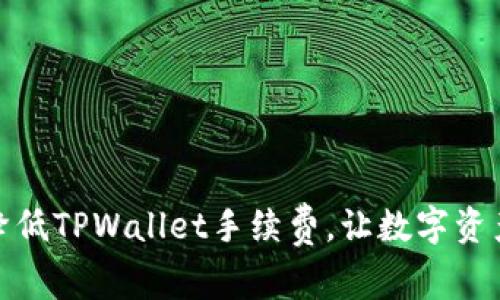 : 如何有效降低TPWallet手续费，让数字资产管理更轻松