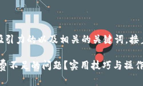 在这里，我为您设计了一个吸引力的以及相关的关键词，接着为您撰写详细的内容介绍。

如何解决TokenPocket矿工费不足的问题？实用技巧与操作指南