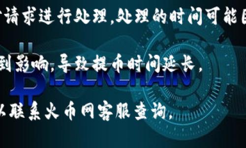 提币到火币网的时间会受到多个因素的影响，包括区块链网络的拥堵程度、提币的数字资产类型以及火币网处理提币请求的速度。一般而言，提币过程主要可以分为以下几个步骤：

1. **区块链确认时间**：每种数字资产在其区块链上确认所需的时间不同。比如，比特币（BTC）可能需要更长时间进行确认，而以太坊（ETH）的确认时间相对较短。通常在正常网络情况下，确认一次交易需要几分钟到十几分钟不等。

2. **火币网的处理时间**：一旦区块链确认完成，提币请求将被送往火币网。在此之后，火币网会对请求进行处理。处理的时间可能因需求高峰期而有所不同，一般在几分钟到几小时之间。

3. **网络拥堵情况**：在网络繁忙的时期，例如市场剧烈波动时，区块链的交易确认速度可能会受到影响，导致提币时间延长。

建议关注火币网和所提币种的公告，以获得最新信息和预估时间。如果提币时间超出通常范围，可以联系火币网客服查询。