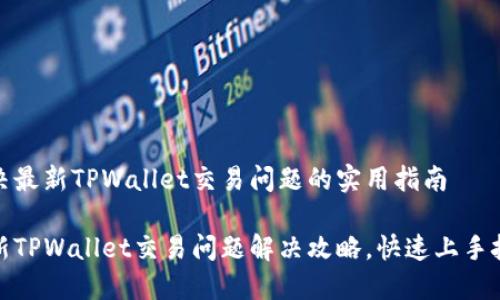 解决最新TPWallet交易问题的实用指南

最新TPWallet交易问题解决攻略，快速上手技巧