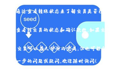 转账的时间取决于多个因素，包括区块链的拥堵程度、交易的确认速度以及所需的手续费等。以下是关于BNB转到TP Wallet的一些要点，可以帮助你更好地理解这个过程。

转账流程
将BNB转移到TP Wallet的第一步是打开你的加密货币钱包，选择要转账的BNB金额并输入TP Wallet的地址。确保地址正确无误，以避免资产丢失。

手续费和确认时间
不同的钱包和交易所会根据网络状况设定不同的手续费。在转账过程中，手续费的多少会影响交易的处理速度。一般来说，手续费越高，确认时间就越快。在BNB网络相对繁忙的情况下，转账可能会需要更长的时间。

区块链网络的影响
区块链的运行是去中心化的，有时网络的拥堵可能导致交易的确认时间延长。比如在高峰时间段，交易可能需要几分钟到几个小时不等，具体时间取决于网络状况。

一般转账时间
通常情况下，BNB转账到TP Wallet可能需要几分钟到30分钟。如果超过这个时间，可以通过查看转账状态来了解交易是否已被确认。

如何查看转账状态
你可以通过区块链浏览器查找你的交易哈希（Transaction Hash），输入该哈希后可以查看到交易的状态和确认次数。如果交易显示为已确认，说明资金已经成功转入你的TP Wallet中。

总结
将BNB转账到TP Wallet的时间受多种因素影响，包括网络状态、手续费等。通常情况下，交易可以在几分钟内完成，但也可能会因原因延长。因此，在进行转账时，请耐心等待，并定期检查交易状态。

希望这些信息能够帮助你更好地理解BNB转账到TP Wallet的时间问题。如果有任何进一步的问题或疑问，欢迎随时询问！