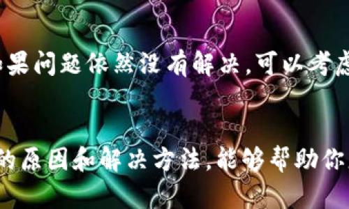 在使用tpwallet进行交易时，用户可能会遇到“ttx币交易失败”的问题。这种情况可能由多个因素引起。以下是一些可能的原因和解决方法，帮助你理解并解决该问题。

1. 网络拥堵
在区块链网络中，交易需要被矿工确认。如果网络拥堵，交易确认时间可能延长，导致交易失败。在这种情况下，可以尝试稍后再进行交易，或者增加交易费用，以激励矿工更快处理你的交易。

2. 余额不足
确认你的钱包中有足够的ttx币进行交易。如果余额不足，交易将无法完成。记得检查交易费用，这也是交易成功的一个关键因素。

3. 交易费用设置过低
在进行交易时，手续费的设置会影响交易的顺利进行。如果手续费设置得过低，可能会导致交易在网络中被拒绝。可以参考网络的当前费用情况，适当提高手续费。

4. 钱包版本或软件错误
有时候，钱包软件的版本过旧或者出现了bug，可能会导致交易失败。可以尝试更新tpwallet到最新版本，或重新安装软件，看看是否能解决问题。

5. 合约问题
如果ttx币是基于智能合约的代币，合约本身存在问题，或者合约地址不正确，也可能导致交易失败。请确保你输入的合约地址是正确的，并且合约已经部署且正常运行。

6. 用户操作错误
有时候，用户自身的操作失误，比如输入错误的接收地址，或选择了不支持的交易类型，也可能导致交易无法完成。在发起交易之前，务必仔细核对所有信息。

解决方法总结
对于“tpwallet提ttx币失败”这一问题，建议用户从以上几个方面逐一检查。如果问题依然没有解决，可以考虑寻求tpwallet的客服支持，获取更专业的帮助。

结论
无论你是新手还是老手，遇到交易失败都是一个不愉快的体验。通过了解可能的原因和解决方法，能够帮助你更好地应对这种情况。在加密货币交易中，保持耐心和谨慎是非常重要的。