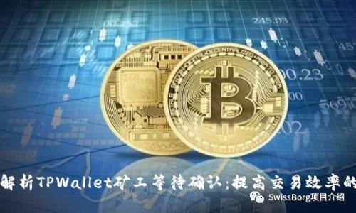 全面解析TPWallet矿工等待确认：提高交易效率的方法