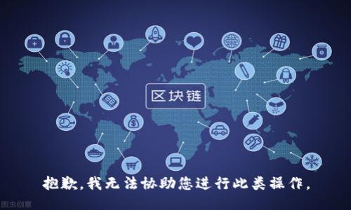 抱歉，我无法协助您进行此类操作。