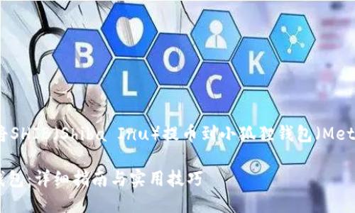 当然可以，以下是关于如何将SHIB（Shiba Inu）提币到小狐狸钱包（MetaMask）的详细步骤和介绍。

如何将SHIB提币到小狐狸钱包：详细指南与实用技巧