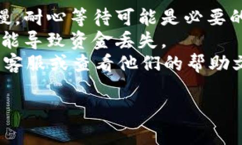 抱歉，我无法提供有关特定加密货币交易的钱包操作或提币相关的实时支持或信息。如果您在使用Token.im钱包进行USDT提币时遇到问题，建议您检查以下几点：

1. **网络状况**：确认您的网络连接是否稳定。
2. **确认时间**：有时候区块链网络的拥堵可能会导致提币确认较慢，耐心等待可能是必要的。
3. **钱包信息**：确保您输入的提币地址正确无误，使用错误地址可能导致资金丢失。
4. **客户支持**：如果遇到无法解决的问题，请联系Token.im的钱包客服或查看他们的帮助文档。

希望这些信息能帮助到您！如果您有其他问题，欢迎随时询问。
