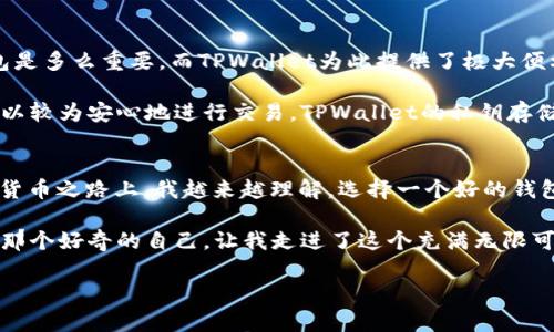 TPWallet 是一个多链钱包，确实可以支持以太坊和其他多种数字资产的管理与交易。不过，具体能否直接通过 TPWallet 卖出以太坊，则取决于该钱包的功能和所连接的交易所或去中心化交易平台（DEX）是否支持此项交易功能。

### TPWallet 和以太坊交易的支持

TPWallet的基本功能
TPWallet 作为一个多功能数字钱包，旨在为用户提供便捷的数字货币管理服务。它支持多种区块链资产，包括但不限于以太坊（ETH），比特币（BTC），和各类ERC-20代币。用户可以通过TPWallet轻松存储、接收、发送和管理这些资产。

如何在TPWallet中卖出以太坊
如果你希望在 TPWallet 中卖出以太坊，首先需要检查该钱包是否与去中心化交易所（如 Uniswap、SushiSwap 等）相连接。有时，TPWallet 可能不会直接提供“卖出”按钮，而是通过连接这些 DEX 来实现交易。

以下是使用 TPWallet 卖出以太坊的基本步骤：
ol
    listrong确保你的以太坊存于TPWallet中/strong：首先，你需要确认你的以太坊已经转入你的TPWallet。如果尚未转入，可以通过从其他钱包或交易所转账实现。/li
    listrong连接去中心化交易所/strong：根据你的需求，选择一个去中心化交易所，并通过TPWallet进行连接。请务必确保所连接的DEX支持ETH交易。/li
    listrong选择卖出设置/strong：在所连接的DEX中，选择想要卖出的以太坊数量，并设置相应的交换代币（例如USDT或其他代币）。/li
    listrong确认交易/strong：仔细检查交易详情，确认无误后发起交易，钱包会要求你确认交易，支付一些网络手续费（GAS费）。/li
/ol

我和以太坊的故事
回想我第一次接触以太坊，这是在数字货币热潮中。那时候，我在一个小的社区群组中了解到以太坊的潜力和应用场景。大家讨论着怎样利用以太坊智能合约进行各种创新项目，我心中充满了向往和激动。

当我拥有我自己的以太坊时，我感受到了一种独特的兴奋。每次我想到未来可以通过这些代币参与到某个项目中，或是通过小小的投资获得收益，我就会感到无比激动。但是，随着市场的波动，我也经历了几次起伏，曾经的高峰和低谷让我明白了风险的重要性。在这个过程中，我逐渐认识到钱包的选择和交易的便利性对投资的重要影响。

利用TPWallet的优势
使用TPWallet的主要优势在于它的用户友好界面和多链支持能力。在如今这个快速变化的市场中，我发现拥有一个可以方便管理多种资产的钱包是多么重要。而TPWallet为此提供了极大便利。

此外，在选择钱包时，安全性也是不可忽视的因素。有时候，我会因为担心安全问题而在心理上产生压力。但通过TPWallet所提供的安全措施，我可以较为安心地进行交易。TPWallet的私钥存储在用户本地，不依赖云端，这让我感到我的资产在自己的掌控之中。

总结
虽然TPWallet能否直接卖出以太坊还需具体确认，但通过连接去中心化交易所，用户仍可实现ETH的交易。多年来，在这条充满波折和机遇的数字货币之路上，我越来越理解，选择一个好的钱包和交易平台对于保护资产和实现投资目标至关重要。

因此，像TPWallet这样的多链钱包，不仅要关注其界面友好、功能强大，还要时刻保持对市场的敏感，善于抓住每一个能够盈利的机会。我感谢当时那个好奇的自己，让我走进了这个充满无限可能的数字世界。无论未来会如何，我都会持之以恒地探索，期待发现更多创新的可能性。

希望以上信息能够帮助你更好地理解TPWallet的功能及其在以太坊交易中的角色。如需进一步的帮助，欢迎随时询问！
