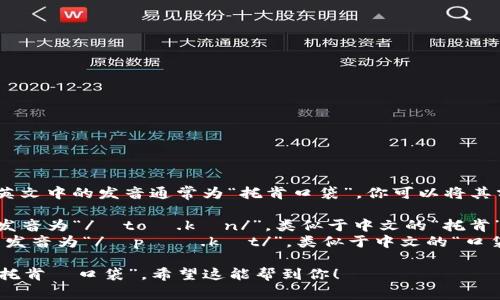 “TokenPocket”在英文中的发音通常为“托肯口袋”。你可以将其分成两个部分来读：

1. **Token** - 发音为“/ˈtoʊ.kən/”，类似于中文的“托肯”。
2. **Pocket** - 发音为“/ˈpɑː.kɪt/”，类似于中文的“口袋”。

所以，整体发音为“托肯·口袋”。希望这能帮到你！