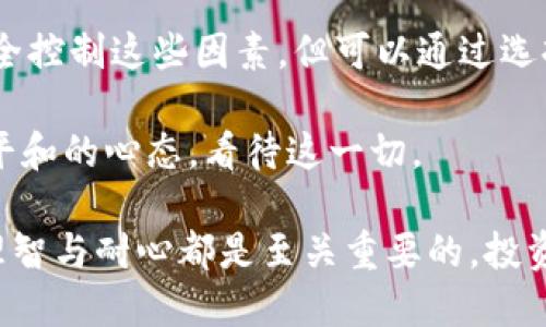 tpwallet中提币多久可以收到

在使用TPWallet进行提币时，许多人关心的问题是：“提币需要多久才能到账？”这个问题的答案并没有一个简单的标准，因为提现到达的时间受到多种因素的影响。在本文中，我会详细阐述这些因素，并提供一些个人经验和建议，希望能够帮助大家更好地理解这一过程。

提币到账时间的影响因素

提币到账时间主要受以下几个因素影响：

ul
    li区块链网络的拥堵状况：在某一时刻，区块链网络可能会因为交易量过高而变得拥堵，这会导致提币的确认时间延长。例如，在比特币网络繁忙时期，确认一个交易可能需要数小时甚至更长时间。/li
    li所提币种的不同：不同的加密货币在网络确认时间上存在差异。例如，以太坊的确认速度通常较快，而比特币的确认可能相对较慢。因此，根据您提取的币种，到账时间也会有所不同。/li
    li平台处理时间：TPWallet平台本身在处理提现请求时也可能需要一些时间。一般来说，TPWallet会在提交提现申请后进行审查，审核的速度取决于其业务量和效率。这一步骤可能需要数分钟到数小时不等。/li
/ul

个人经历分享

我记得第一次尝试使用TPWallet提币的时候，我的心情充满了期待与紧张。不知道的情况下，我原本以为提币应该是一个即时的过程。可是，当我提交申请后的半小时都没有收到任何确认时，我开始变得有些不安。不过，转念一想，我在网上看到过很多关于区块链网络繁忙的讨论，心中稍稍安定了一些。

最终，我的提币是在提交后的四个小时内到账的。虽然等待的过程让我有些焦虑，但最终看到资金安全到达我的钱包时，那种欣喜是难以言表的。从那时起，我开始仔细观察不同币种的提现情况，发现确实如许多交易者所说，某些时期提币的速度会显著下降。

如何加速提币到账

虽然提币到账的时间受多种因素的影响，但我们仍然可以采用一些方法来加速这个过程：

ul
    li选择低网络拥堵时段：通过观察某些时间段的交易量，您可以选择在网络相对不繁忙的时段进行提币。这时，交易确认的速度一般会较快。/li
    li使用确认速度较快的币种：如前面提到的，以太坊等通常比比特币更快。若在资金安全和提现速度间取舍，选择快速确认的币种是个不错的选择。/li
    li关注TPWallet公告：有时候，TPWallet会在其官网或社交媒体上发布有关系统维护、提现延迟的公告。及时关注这些信息，您可以更好地安排自己的提现操作。/li
/ul

情感层面的影响

在提币的过程中，不仅涉及到技术和效率，还与我们的情感密切相关。毕竟，加密货币的市场波动性极大，提币到账的时间对于资金的流动性影响不可忽视。每当我等待提币到账时，总会想起自己的投资经历和资金的起起落落。

我曾经在一个市场行情好的时候急匆匆地提出资金，结果在将信将疑的等待中目睹了行情的回调。这种心理上的焦虑和不安常常让我在提币时倍感压力。相较之下，在对市场形成一定理解后，等待的时间似乎变得更加平静。我学会了控制自己的情绪，理解市场的波动是常态。

总结

综上所述，TPWallet中提币到账的时间受多种因素的影响，包括区块链网络的状况、币种的性质以及平台的审核速度。虽然我们无法完全控制这些因素，但可以通过选择适时的提现和币种来提币的体验。

我的个人经历告诉我，等待提币到账并不仅仅是对时间的考验，更是一次对于我们情绪和理智的挑战。未来的每次提币，我都将带着更平和的心态，看待这一切。 

希望这些信息能够帮助大家更好地理解TPWallet提币的流程与实际到账时间。无论您的资金操作是什么，在加密货币的世界里，保持理智与耐心都是至关重要的。投资的路上，常常需要我们不断学习与适应！