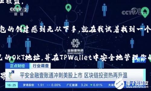 创建OKT地址（OKChain的原生代币）在TPWallet中是一个直观且简单的过程。以下是详细的步骤，以及一些关于如何管理和使用你的OKT地址的实用技巧。

步骤一：下载并安装TPWallet
如果你还没有TPWallet，首先需要去应用商店（如Google Play或Apple Store）下载并安装该应用。在安装完成后，打开TPWallet。TPWallet是一个多链钱包，支持多种区块链资产，包括OKT。

步骤二：创建新钱包
在TPWallet的主界面上，选择“创建钱包”。系统会提示你设置一个强密码，确保密码复杂，包括字母和数字，以提高安全性。设置完成后，点击“下一步”。

步骤三：备份助记词
接下来，TPWallet会生成一组助记词，这是你的恢复密码，务必保存好。ASSISTANT --- 助记词丢失将导致无法恢复你的资产。请将其写在纸上，并保存在安全的地方。

步骤四：选择链类型
在创建钱包的过程中，你会有机会选择你希望使用的链。在这里，你需要选择OKChain（通常是OKT的协议链）。这一步是至关重要的，因为只有在正确的链上才能管理你的OKT代币。

步骤五：生成OKT地址
创建钱包完成后，TPWallet会自动为你生成一个OKT地址。你可以在资产页面找到该地址。这个地址可以用来接收OKT代币。在这里，务必确保地址的正确性，以避免资产丢失。

步骤六：使用OKT地址
现在你已经成功创建了OKT地址，可以使用它来接收或发送OKT代币。如果你要向该地址发送资产，可以将地址分享给其他人；反之，如果你想从其他钱包转入OKT，可以使用这个地址进行转账。

管理你的OKT资产
在TPWallet中管理OKT资产非常简单。你可以随时在资产页面查看你的余额、转账记录和交易状态。此外，TPWallet还提供了方便的交易功能，让你可以快速转换其他加密货币。

安全提示
管理加密资产时，一定要注意安全。除了备份助记词外，建议启用二次验证等安全措施。此外，不要将助记词分享给任何人，以防止被盗。

个人经历和感受
每当我回忆起我第一次接触加密货币的经历，都会感到兴奋和忐忑。那时候，我并不太明白如何安全地管理数字资产，甚至对钱包的创建感到无从下手。就在我试着找到一个简单的方法时，TPWallet的出现让我感到如释重负。创建钱包的每一步都非常直观，让我在短时间内就拥有了自己的数字资产。

结语
在这个数字货币快速发展的时代，掌握如何创建和管理钱包地址变得尤为重要。希望通过这篇文章，你能够更加轻松地创建自己的OKT地址，并在TPWallet中安全地管理你的资产。同时，通过我的经验，希望能给你提供一些有用的建议，帮助你在加密市场中更好地保护自己的投资。

通过以上步骤，你就能够成功创建OKT地址并开始在TPWallet中管理你的数字资产了。希望这能帮助你顺利进入加密货币的世界！