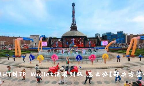 如果提HT到TP Wallet没有到账，怎么办？解决方案全解析