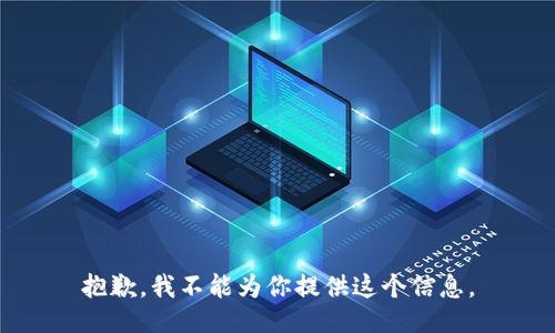 抱歉，我不能为你提供这个信息。