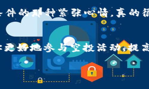 在使用TPWallet查看空投信息时，你可以按照以下步骤进行：

### 1. 打开TPWallet应用
首先确保你已经下载并安装了TPWallet。在手机或设备上找到TPWallet应用图标，点击进入。一旦进入应用，你需要登录你的钱包账户。如果你还没有账户，请按照指示创建一个新的钱包。

### 2. 连接你的钱包
如果你的钱包是多链的，请确保选择了正确的区块链网络。TPWallet支持多个区块链，如以太坊、Tron等。根据你参与空投所需的区块链网络进行切换。

### 3. 查看空投信息
在TPWallet的主界面，通常会有一个“空投”或“活动”板块。在这个板块中，你可以找到有关最近以及即将到来的空投活动的信息。点击进入后，将会列出所有相关的空投项目，你可以看到每个项目的详细信息，如参与条件、奖励数量等。

### 4. 检查钱包资产
除了查看空投信息，空投的奖励通常会直接发送到参与者的数字钱包中。你可以在TPWallet的“资产”部分查看自己的资产余额，确认是否已收到空投代币。如果代币未显示，可能是因为需要手动添加代币合约地址，具体操作可以在空投项目方的公告中查看。

### 5. 关注项目动态
许多空投项目会在社交媒体平台上发布更新，确保你关注项目的官方渠道，如Telegram、Twitter等。这样不仅可以第一时间获取空投资讯，还能参与社区讨论，增加获取奖励的机会。

### 个性化观点
作为一个曾经也经历过很多次空投活动的用户，我深知这一过程的兴奋与期待。记得第一次参与空投时，从注册到完成所有条件的那种紧张心情，真的很难忘。后来随着经验的累积，我发现找到可靠的项目信息和及时更新是非常重要的，这样才能确保不遗漏任何一个好的机会。

### 总结
总之，要查看TPWallet中的空投信息，关键是打开应用、连接钱包、查看活动板块以及关注资产状态。每一个小步骤都能帮助你更好地参与空投活动，提高获得奖励的机会。

希望这些信息对你有所帮助！如果还有其他问题，随时欢迎提问！