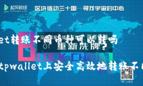 tpwallet转账不同币种可以转吗

如何在tpwallet上安全高效地转账不同币种？