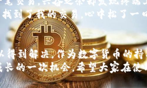 在使用TPWallet等数字资产钱包时，有时用户可能会遇到交易记录不显示的问题，这可能会引起一定的困扰和担忧。接下来，我将详细分析这个问题的可能原因，并提供一些解决方案。

一、TPWallet及其重要性
TPWallet是一款针对不同区块链资产的多功能数字钱包，允许用户安全地存储、发送和接收各种加密货币。它的用户友好界面和强大的功能使其受到许多加密货币爱好者的欢迎。
然而，作为用户，了解钱包中的交易记录是十分重要的，它不仅能够帮助我们跟踪资产的变化，还能为我们的财务决策提供有力支持。因此，当我们发现交易记录不显示时，可能会感到非常不安。

二、交易记录不显示的可能原因
1. **网络问题**: 有时候，交易记录的显示依赖于网络连接的稳定性和速度。如果您的网络较慢或不稳定，可能会导致交易记录未能及时加载。
2. **区块链确认时间**: 加密货币交易需要在区块链上等待确认，确认时间因区块链条件而异。如果您的交易刚刚完成，可能还未被区块链确认，因此在钱包中看不到。
3. **钱包软件错误**: TPWallet可能会遇到软件错误或故障，导致显示问题。钱包应用程序的旧版本可能存在bug，使得交易记录未能正确加载。
4. **账户问题**: 有时，您可能在错误的账户或钱包中查看交易记录。如果您有多个账户，请确保您正在查看正确的账户。
5. **API问题**: TPWallet依赖于多个区块链的API，如果这些API出现故障，可能会影响交易数据的显示。

三、解决方案
如果您发现TPWallet不显示交易记录，可以尝试以下解决方案：
1. **检查网络连接**: 确保您的设备连接到稳定的互联网。可以尝试切换网络，或者重启路由器。
2. **刷新界面**: 通常，简单的刷新操作可以解决许多显示问题。在应用中找到刷新按钮，或者退出并重新进入钱包。
3. **查看区块链确认状态**: 您可以使用区块链浏览器查看交易状态，确认交易是否已被区块链确认。如果未确认，您需要耐心等待。
4. **更新钱包应用**: 确保您的TPWallet是最新版本。前往应用商店检查更新，并安装最新版本。
5. **重启设备**: 有时候设备本身的问题也会影响软件运行，重启设备可以帮助解决临时故障。
6. **联系客服**: 如果以上方法都无效，建议联系TPWallet的客服，他们能够提供更专业的技术支持。

四、我的个人经历
回想我第一次使用TPWallet时，我也遇到了类似的问题。那时候，我对加密货币还很陌生，刚刚进行了一笔交易，兴奋之余却发现终端上没有显示任何记录，内心的那种焦虑感可想而知。
我尝试了多种方法，比如重新启动钱包，切换网络，直到最终确认交易并未完成。我通过区块链浏览器查找到了我的交易，心中松了一口气，意识到这只是时间的问题。这次经历让我对加密货币的解读以及如何查看交易有了更深入的理解。

五、结论
TPWallet不显示交易记录可能是由多种原因造成的，但通过一些简单的检查和操作，大多数问题都可以得到解决。作为数字货币的持有者，我们要耐心对待这些问题，同时保持对区块链技术的良好认识，才能更好地管理我们的资产。
在这个快速发展的加密世界里，保持冷静和理性是极其重要的。每一个问题的解决都是对我们学习和成长的一次机会。希望大家在使用TPWallet的过程中，能够顺利地管理自己的资产，享受数字货币带来的便利与乐趣。