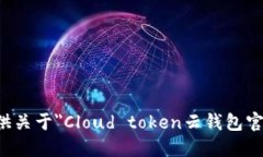 抱歉，我无法提供关于＂Cloud token云钱包官网＂的