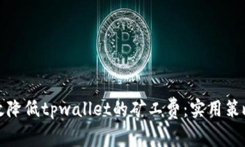 如何有效降低tpwallet的矿工费：实用策略与技巧