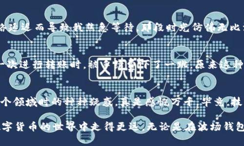 如何将波场钱包中的USDT安全高效地转移到威链？实用指南与我的亲身经历

波场钱包, USDT, 威链/guanjianci

引言
在数字货币世界中，转账是一项基本而重要的操作。今天，我们将探讨如何将波场钱包中的USDT转移到威链（VeChain），这一过程不仅涉及技术操作，还关系到我自己的亲身经历以及一些技巧。我依稀记得在我刚开始接触数字货币时，钱包、转账、区块链，这些词对我来说都是那么陌生，面对众多选择时的迷茫和不安常常让我难以抉择。希望今天的分享能够帮助到那些正在寻找答案的你们。

第1步：了解波场钱包和威链
波场钱包是基于波场（Tron）区块链的一种数字资产存储工具，支持多种数字货币的管理。而威链，则是一个专注于供应链管理的区块链平台，旨在通过区块链技术提升供应链的透明性和效率。在转移资产前，了解这两个钱包的基本功能和特点非常关键。记得我第一次使用波场钱包的时候，界面友好、操作直观，让我瞬间忘记了对技术的恐惧。

第2步：准备USDT转账
在进行转账之前，我们需要确保以下几点：首先，确保你的波场钱包中有足够的USDT；其次，确保你已经在威链上创建了一个钱包，并获取到其地址。我记得当我第一次准备进行转账时，整颗心都悬了起来，生怕出现错误。为了安心，我特意检查了USDT的数量和威链地址，确保万无一失。

第3步：从波场钱包转账USDT到威链
进行转账的步骤如下：
ol
  li首先，登录你的波场钱包。/li
  li导航到“发送”功能，输入你希望转移的USDT数量。/li
  li在地址栏中，填入你威链钱包的地址，确保输入无误。/li
  li选择“确认”进行转账，系统可能会要求你输入密码进行验证。/li
/ol
转账成功后，你应该能够在威链钱包中看到相应的USDT。这一步骤虽然简单，但是我仍记得当时心跳加速的感觉，生怕一不小心就转错了地方。不过，正如我所期待的那样，转账顺利完成，像是完成了一次小冒险般的愉悦。

第4步：确认转账状态
转账完成后，建议打开威链钱包，确认资金是否到账。通常情况下，转账应在几分钟内完成。如果没有到账，可以查阅转账记录，确认交易是否成功。我曾在一次转账中，因为网络延迟而导致我焦急等待，那段时光仿佛无比漫长，但最后的到账瞬间让我感到无比高兴。

第5步：注意安全和手续费
在转账过程中，保持警惕非常重要。确保你的网络连接安全，避免在公共Wi-Fi下进行操作。此外，还需留意交易的手续费，确保出于经济考虑而不走冤枉路。我回想起自己第一次进行转账时，被手续费吓了一跳，原来这种隐形花费是非常真实的。

总结与感悟
将波场钱包中的USDT转移到威链的过程看似简单，但每一步都需要仔细确认。这个过程不仅是操作上的一次锻炼，也让我深刻体会到了数字货币的魅力。回想我最初踏入这个领域时的种种疑惑，真是感慨万千。毕竟，技术的进步为我们提供了更多的便利，同时也带来了一定的挑战。

每当我完成一次成功的转账，内心的成就感便油然而生，这不仅仅是资金的转移，更是我在数字世界中逐渐掌握技能的体现。希望我的经历能够为你们提供帮助，让你们在数字货币的世界中走得更远。无论是在波场钱包，还是在威链上，保持专业与谨慎，探索新机会，最终都会收获自己所追求的那份成功。