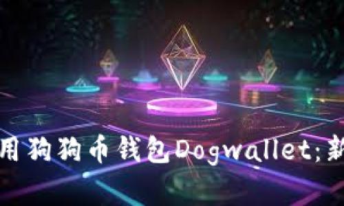 如何安全有效地使用狗狗币钱包Dogwallet：新手指南与实用技巧