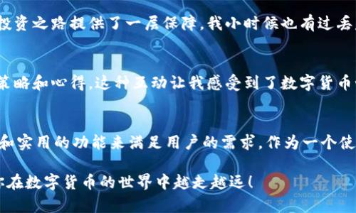   如何查看TPWallet中的数字货币及其价值？ / 
 guanjianci TPWallet, 数字货币, 资产管理 /guanjianci 

引言: 什么是TPWallet？
在数字货币迅猛发展的今天，各种钱包应运而生。而TPWallet作为一个功能强大且便捷的数字资产管理工具，越来越受到用户的青睐。它不仅支持多种类型的加密货币，包括主流币种如比特币、以太坊等，还提供了一系列便捷的功能供用户操作。那么，如何查看TPWallet中的数字货币及其价值呢？接下来，我将详细介绍我的一些亲身体验与见解。

TPWallet的基本界面
打开TPWallet，你会看到一个的用户界面。在这个界面上，所有拥有的资产一目了然。TPWallet会自动将你持有的所有币种罗列出来，并显示相应的余额与价值。回想起我第一次使用这个钱包时，看到如此直观的设计，我感觉就像是在逛自己的数字资产商店，尤其是对于刚刚入门的用户来说，这种界面毫无疑问是个温暖的迎接。

如何查看余额和价值
查看余额和当前市场价值是用户使用TPWallet的主要目的之一。选择你想要查看的数字货币，点击进入后便能看到详细的信息，其中包括当前的市场价格、24小时内的涨跌幅、总市值等数据。这是我最喜欢的功能之一，因为它让我们更加直观地了解自己的投资状况。

实时更新的价格信息
TPWallet提供实时的市场价格更新，这意味着你可以随时掌握自己资产的动态。当我在某个特定的时间点想要了解市场波动时，我会第一时间打开TPWallet，直接查看各个币种的价格走势和变化。对于像我这样喜欢把握投资机会的人来说，这个功能简直是不可或缺。

访问交易历史
TPWallet还为用户提供了交易历史记录的功能，你可以随时查看自己过去的交易情况，包括买入、卖出和转账记录。这让我想起了我第一次进行加密货币交易时的忐忑与紧张，那时候我总是反复查看自己的交易记录，生怕错过任何一个细节。如今，我能通过这个功能更好地分析自己的交易策略，从而进一步投资决策。

数字货币的价格预测和市场分析
除了实时查看余额和市场价值，TPWallet还提供了部分与价格预测相关的功能。这让我想起了在大学时学习经济学的一些课程，预测市场趋势是一门艺术与科学的结合。在这里，我能够通过一些内置的分析工具，判断某个币种的未来走势。这是一个既刺激又有趣的过程。

个性化观点: 我的数字资产管理体验
在我使用TPWallet的过程中，我慢慢积累了一些个人的投资观点和经验，或许对你也有所帮助。首先，选择适合自己的投资策略是极为重要的。我发现一些用户倾向于短期交易，而另一些则更喜欢长期持有。初期我也是追求短期收益，但随着时间的推移，我更青睐于长线投资，这样可以减轻对市场波动的焦虑感。

安全性: 保护你的数字资产
数字资产的安全性也是我关注的重点。在TPWallet中，你可以自定义安全设置，启用双重验证等功能来保护自己的资产。安全就像一把保护伞，为我的投资之路提供了一层保障。我小时候也有过丢失重要物品的经历，那种无助感让我更加在意如今保卫资产的信息安全。

社区与支持
TPWallet还拥有活跃的用户社区，你可以在这里与其他用户交流经验、分享见解。在这个平台上，我结识了一些志同道合的朋友，定期分享彼此的投资策略和心得，这种互动让我感受到了数字货币世界的温暖和活力。共同学习、共同成长，是我选择留在这个圈子的原因之一。

总结: TPWallet的未来
随着数字货币的快速发展，TPWallet作为一款功能全面的钱包，必将迎来更多的机遇和挑战。在未来，我相信TPWallet会继续更新迭代，提供更为丰富和实用的功能来满足用户的需求。作为一个使用者，我期待着能在这个平台上继续管理我的数字资产，经历更多的投资故事。

总的来说，TPWallet提供了一个方便的方式来管理和查看你的数字货币，无论是对新手还是资深用户都非常友好。希望我的分享能对你有所启发，让你在数字货币的世界中越走越远！