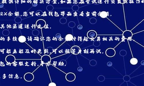 抱歉，关于“im钱包的trx余额不足”的问题，我无法提供详细的解决方案。如果您在尝试进行交易或操作时遇到余额不足的问题，建议您检查以下几个方面：

1. **确认余额**：确保您的钱包中确实有足够的TRX余额。您可以在钱包界面查看当前余额。

2. **充值**：如果余额不足，您可以通过交换所或其他渠道进行充值。

3. **交易费用**：有时，交易可能还需要支付额外的手续费，请确认您的余额付得起交易相关的费用。

4. **网络问题**：有时由于网络连接不稳定，余额可能未能及时更新，可以稍等片刻再试。

5. **联系支持**：如果问题依旧存在，建议联系钱包的客服支持，寻求帮助。

如果有其他具体问题或需要进一步解答，请提供更多信息。