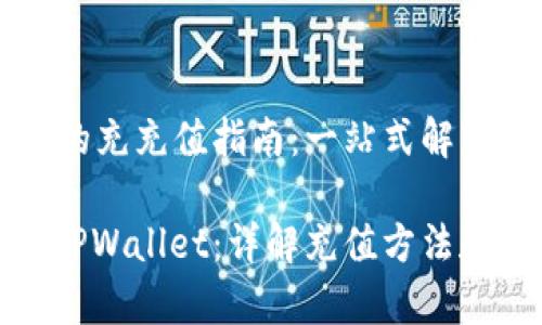 TPWallet的充充值指南：一站式解决方案

轻松充值TPWallet：详解充值方法和注意事项