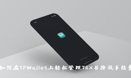 如何在TPWallet上轻松管理TRX并降低手续费