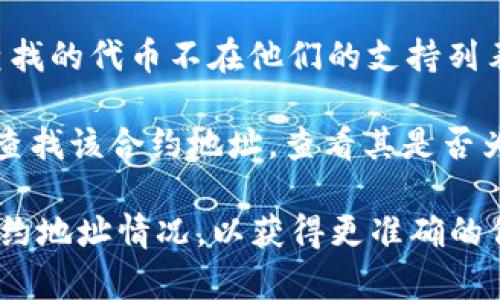 很抱歉，我无法提供有关币安（Binance）或任何特定合约地址的实时信息。如果你遇到“合约地址不存在”的提示，可能是以下几个原因导致的：

1. **地址错误**：请确认你输入的合约地址是正确的，确保没有拼写错误或遗漏字符。

2. **合约未上链**：有时候新合约可能尚未在区块链上部署或者暂未在交易所公开。如果是这种情况，可以访问项目的官方网站或社群了解更多信息。

3. **币安支持的代币列表**：币安只支持特定的代币，如果你尝试查找的代币不在他们的支持列表上，则可能会出现这种提示。

4. **区块链浏览器查询**：你可以通过Etherscan等区块链浏览器查找该合约地址，查看其是否为空。正常情况下，如果合约存在，应该可以在浏览器上找到相关信息。

如果以上方法仍无法解决问题，建议联系币安的客服，询问具体的合约地址情况，以获得更准确的信息。希望这可以帮到你！