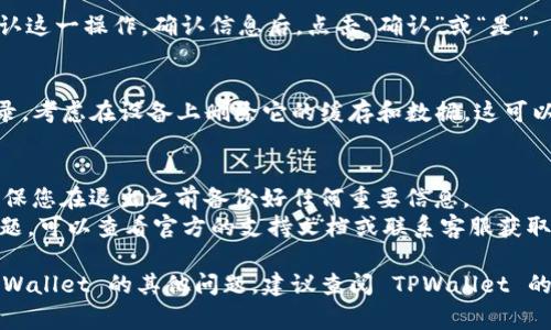 退出 TPWallet（通常指多链钱包的情况下），可以按照以下步骤进行：

### 1. 访问 TPWallet 应用
首先，确保你已经打开 TPWallet 应用。如果是网页版，请登录你的账户。

### 2. 找到注销/退出选项
在应用界面上，通常会在设置或个人信息区域找到注销或退出选项。 

- **移动设备**：在右下角或右上角的菜单中，一般会有一个“设置”图标，点击进去后寻找“退出”或“注销”选项。
  
- **桌面版**：可能在你的账户头像旁边的下拉菜单中找到。

### 3. 确认退出操作
在点击退出或注销后，系统可能会要求你确认这一操作。确认信息后，点击“确认”或“是”。

### 4. 清除缓存及数据（可选）
如果你希望彻底清除 TPWallet 的所有记录，考虑在设备上删除它的缓存和数据。这可以在设备设置中找到应用管理选项进行操作。

### 注意事项
- 退出账户不会清除您的钱包或资产，但确保您在退出之前备份好任何重要信息。
- 如果你在使用 TPWallet 过程中遇到问题，可以查看官方的支持文档或联系客服获取帮助。

如果需要更详细的信息或有关如何使用 TPWallet 的其他问题，建议查阅 TPWallet 的官方指导或帮助论坛。