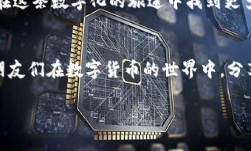 TPWallet观察钱包颜色调节指南：个性化你的数字资产管理体验
TPWallet, 观察钱包, 颜色调节/guanjianci

引言：个性化数字资产管理
在数字货币的浪潮中，钱包不仅是存储资产的工具，更是我们与加密世界互动的门户。最近，我发现TPWallet这一观察钱包非常实用，不仅支持多种数字货币，还能通过自定义设置提高用户体验。其中，调整钱包的颜色功能深得我心，今天就跟大家分享一下如何调节TPWallet的颜色，让你的数字资产管理变得更加个性化。

了解TPWallet观察钱包
TPWallet是一个基于区块链技术的数字资产管理工具，专为用户提供安全、便捷的加密货币存储和管理服务。回想我第一次接触区块链时，对钱包的理解仅仅是一个冷冰冰的数字工具。但随着使用的深入，我渐渐意识到，钱包的界面美观与个性化提升了我的使用体验，让我在管理资产时感到轻松舒适。

为什么调整颜色？
在这个信息爆炸的时代，用户往往容易被繁杂的界面所淹没。通过调整颜色，用户可以创建一个更为友好的操作环境。个人化的体验让我在使用TPWallet时感到更加亲切，甚至让我在查看余额或进行交易时也感到一种掌控感。同时，颜色也能反映出用户的个性，让每一次操作都变得与众不同。

调节颜色的步骤
下面我将向大家详细介绍如何在TPWallet中调整钱包的颜色，具体步骤如下：
ol
    listrong打开TPWallet应用：/strong无论你是在手机上还是在PC端，保证你已登录到TPWallet。/li
    listrong进入设置菜单：/strong通常在主界面右上角会有一个齿轮图标，点击该图标进入设置界面。/li
    listrong选择“主题”或“外观”选项：/strong在设置菜单中，寻找“主题”或“外观”选项，点击进入。/li
    listrong选择颜色方案：/strong在这里，你会看到多个颜色主题选项。可以选择系统提供的默认颜色方案，也可以选择自定义。/li
    listrong自定义颜色：/strong如果你想更进一步，选择“自定义颜色”选项。这时你会看到调色板，根据自己的喜好选择相应的颜色。/li
    listrong保存设置：/strong完成颜色选择后，别忘了点击“保存”按钮，确保你的设置生效。/li
/ol

我与TPWallet的故事
在回顾我与TPWallet的相处过程中，调整颜色的这个功能正好让我想起了一次小插曲。朋友们都知道我喜欢各种颜色，每次购物都喜欢挑选那些能够引起我共鸣的颜色。有一次，我和朋友一起用TPWallet进行交易，他选择了低调的黑色主题，而我则选择了活泼的橙色。在完成交易后，我们相互展示自己的界面，我看着他的黑色界面，虽然沉稳，但对我来说，总是少了些活力。我当时就在心里暗自庆幸自己选择了颜色，这不仅仅是一个界面问题，更反映了我们的个性。

颜色与情绪的联系
无国界的数字货币让我们的交流无障碍，而颜色的选择则可以传递我们的情绪。心理学研究表明，颜色对我们的情绪有直接影响。比如，温暖的颜色如红色和橙色通常带给人们快乐与能量，而冷色调如蓝色与绿色则能够使人放松和冷静。当我选择了明亮的橙色作为我TPWallet的主题时，我的心情也随之愉悦起来，使得管理资产的过程变得更加轻松。

与文化的关联
不同的文化背景对颜色的理解和使用也各不相同。在多数西方文化中，红色往往代表着激情和危险，而在中国文化中，红色则象征着好运与财富。作为一个热爱文化与艺术的人，我常常从颜色中汲取灵感。TPWallet的颜色调节功能，正好可以让我将这一文化联系转化为个人化的体验。我很喜欢用不同的颜色来反映我当前的心情和文化背景，无论是在理财还是与朋友分享时，这种个性化的选择都给了我更多的分享话题。

总结：调节颜色的价值
通过对TPWallet观察钱包颜色的调节，我们不仅可以享受更加个性化的使用体验，还能够借此表达自己的情感和文化认同。数字资产的管理不仅是交易和投资，它也是一种生活方式的体现，通过颜色的选择，我们能够在这条数字化的旅途中找到更多的乐趣。

未来的展望
在未来的数字货币世界中，个性化的需求将会越来越强烈。希望TPWallet能够继续拓展更多的个性化功能，比如语音助手、动态背景等，让我们在管理资产的同时，也能够享受更丰富的体验。我也期待着有一天，能够与朋友们在数字货币的世界中，分享彼此的颜色选择和使用心得，如同我们在现实生活中那样交流与互动。

期待着大家也能在使用TPWallet的过程中，找到最适合自己的颜色，享受这一数字资产管理的旅程！