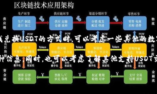 银泰钱包目前并不支持直接兑换USDT（Tether）。USDT是一种与美元1：1锚定的稳定币，广泛用于加密货币的交易和转账。在寻找兑换USDT的方式时，可以考虑一些其他的数字货币钱包或者交易所。

如果您在寻找类似的具体操作或者功能，建议您查看银泰钱包的官方信息或者客服支持，确保获取最新的功能更新和支持的币种信息。同时，也可以考虑了解其他支持USDT交易的数字货币钱包，比如火币网、币安等。在交易之前，务必要了解相关的手续费、交易规则以及安全性，以保护自己的资金安全。

如果有其他有关数字货币的问题，请随时告诉我！