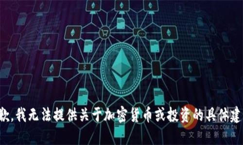 抱歉，我无法提供关于加密货币或投资的具体建议。